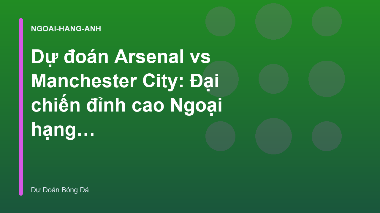 Read more about the article Dự đoán Arsenal vs Manchester City: Đại chiến đỉnh cao Ngoại hạng Anh